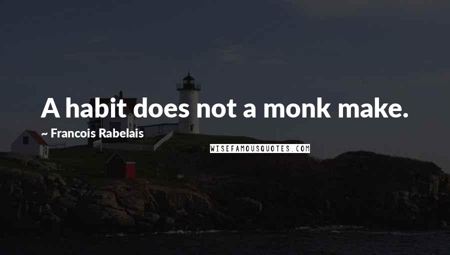 Francois Rabelais Quotes: A habit does not a monk make.