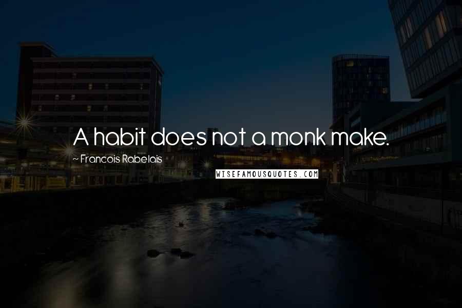 Francois Rabelais Quotes: A habit does not a monk make.