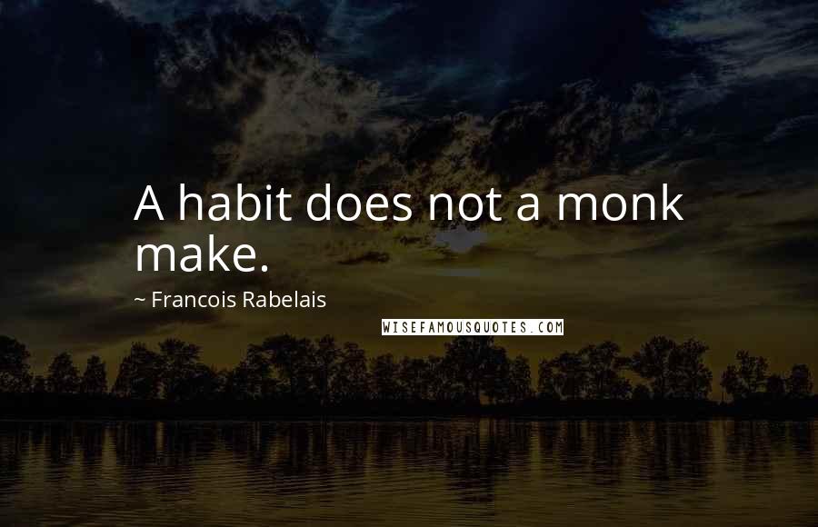 Francois Rabelais Quotes: A habit does not a monk make.