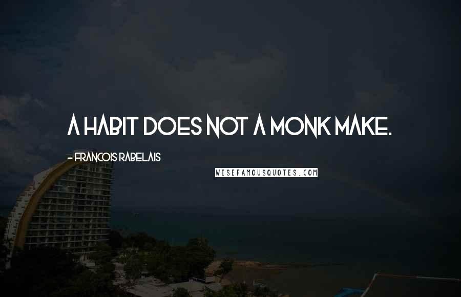 Francois Rabelais Quotes: A habit does not a monk make.