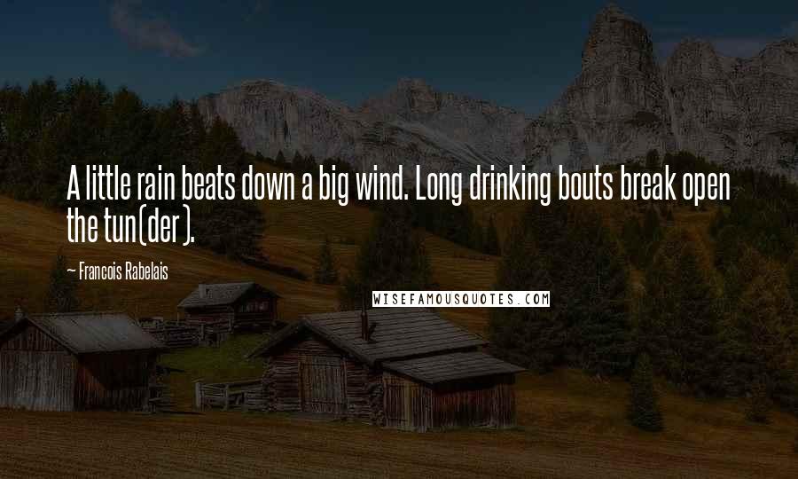 Francois Rabelais Quotes: A little rain beats down a big wind. Long drinking bouts break open the tun(der).