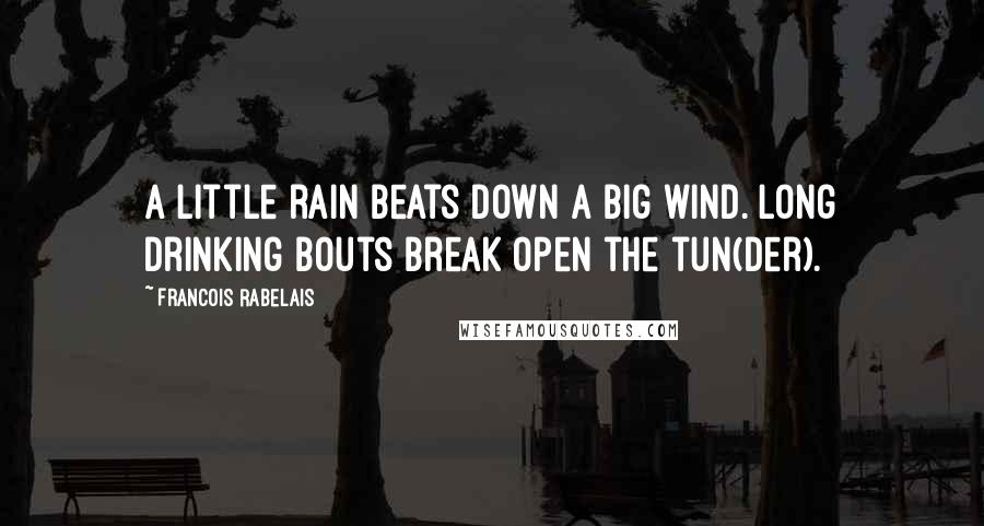 Francois Rabelais Quotes: A little rain beats down a big wind. Long drinking bouts break open the tun(der).