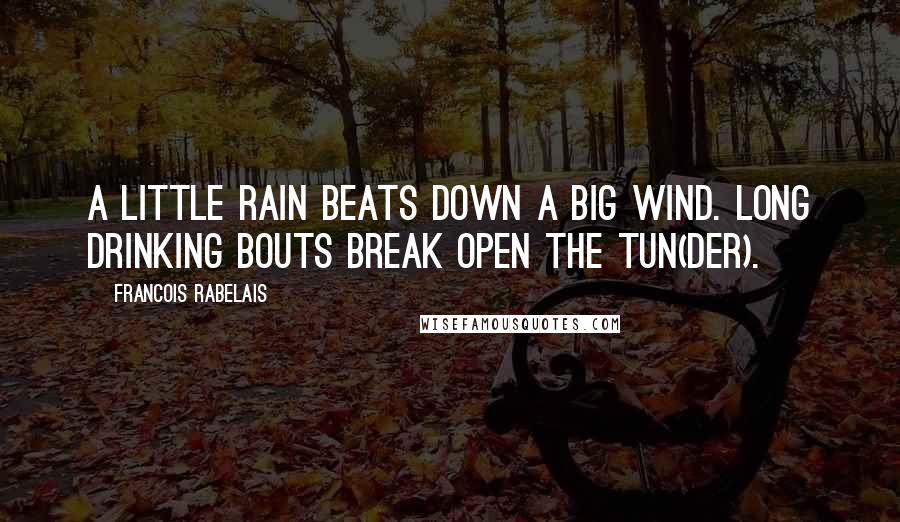 Francois Rabelais Quotes: A little rain beats down a big wind. Long drinking bouts break open the tun(der).