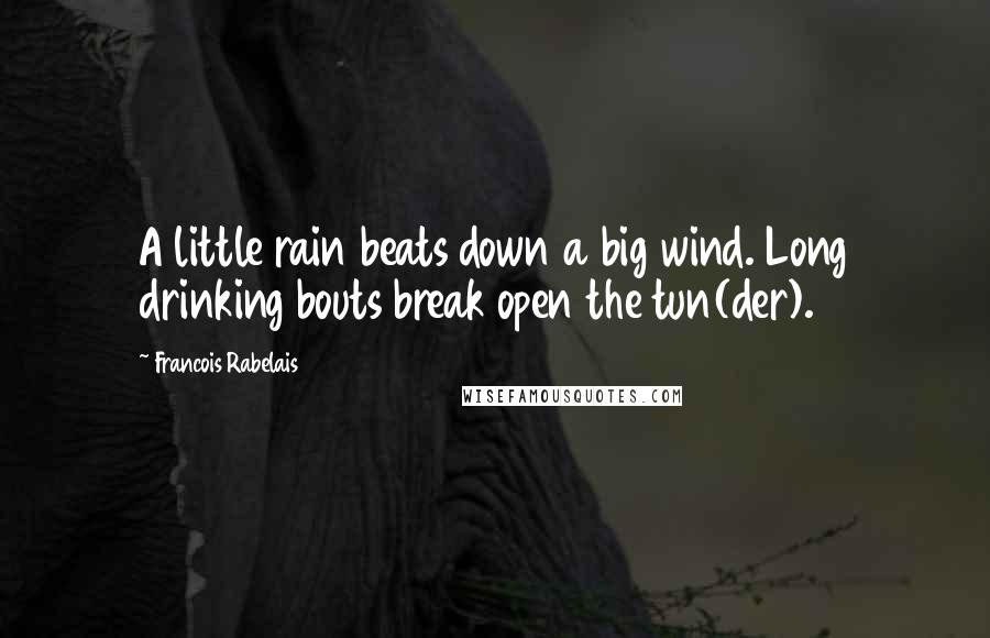 Francois Rabelais Quotes: A little rain beats down a big wind. Long drinking bouts break open the tun(der).