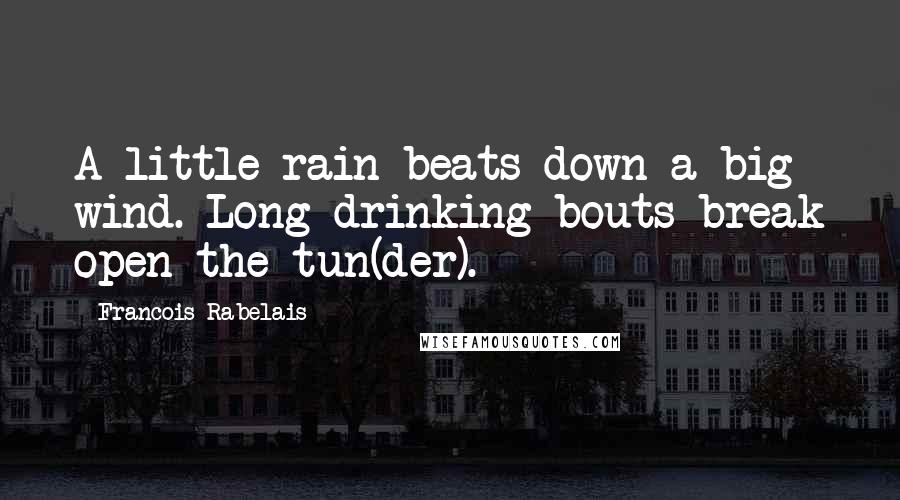 Francois Rabelais Quotes: A little rain beats down a big wind. Long drinking bouts break open the tun(der).