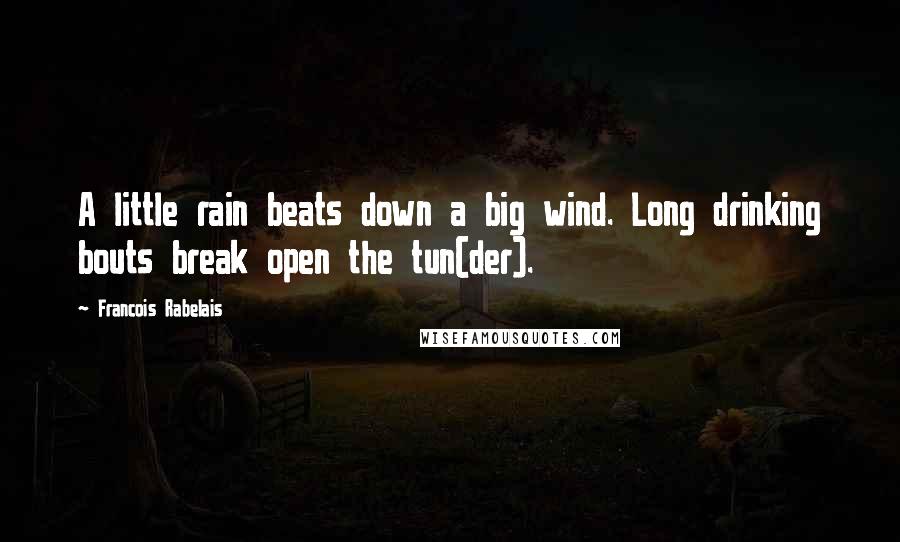 Francois Rabelais Quotes: A little rain beats down a big wind. Long drinking bouts break open the tun(der).