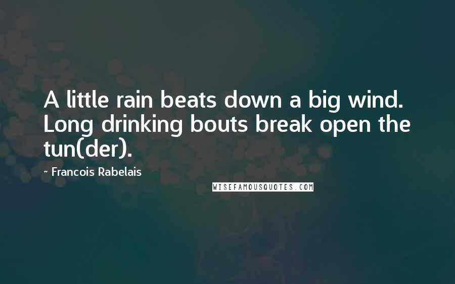 Francois Rabelais Quotes: A little rain beats down a big wind. Long drinking bouts break open the tun(der).