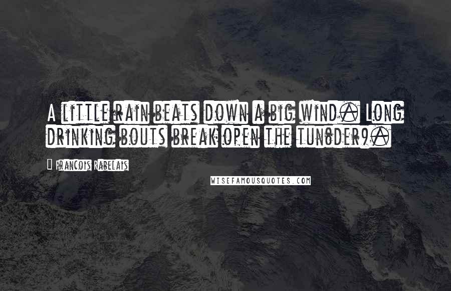 Francois Rabelais Quotes: A little rain beats down a big wind. Long drinking bouts break open the tun(der).