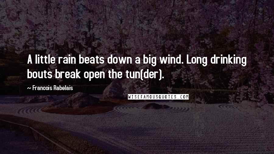 Francois Rabelais Quotes: A little rain beats down a big wind. Long drinking bouts break open the tun(der).