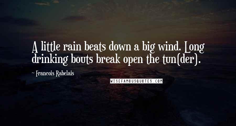 Francois Rabelais Quotes: A little rain beats down a big wind. Long drinking bouts break open the tun(der).