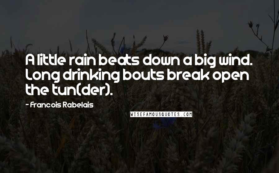Francois Rabelais Quotes: A little rain beats down a big wind. Long drinking bouts break open the tun(der).