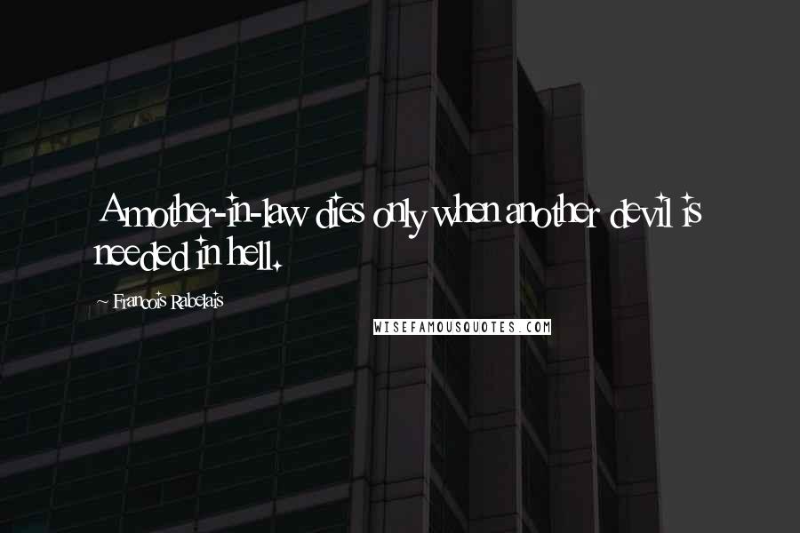 Francois Rabelais Quotes: A mother-in-law dies only when another devil is needed in hell.