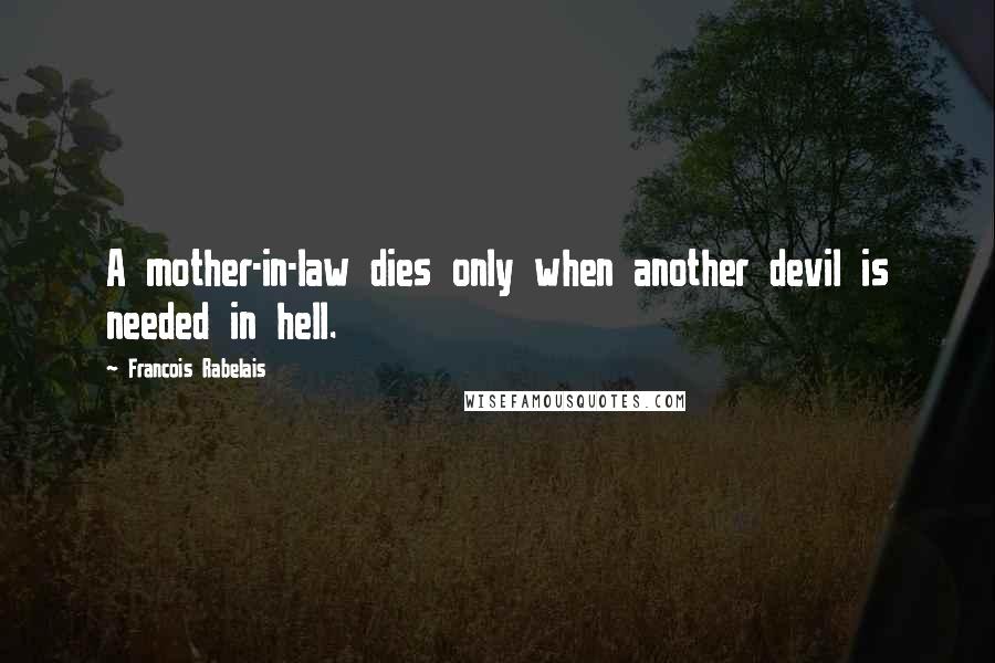 Francois Rabelais Quotes: A mother-in-law dies only when another devil is needed in hell.