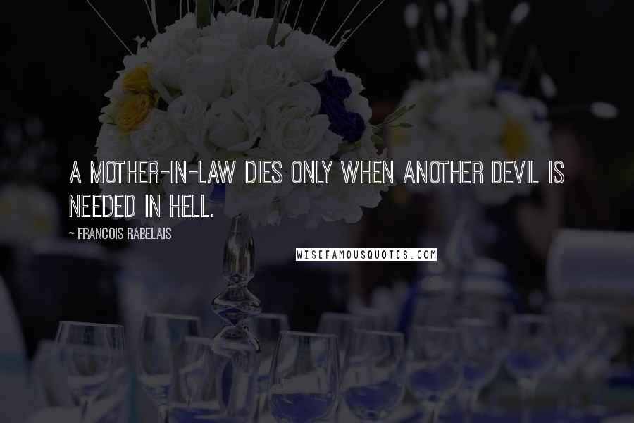 Francois Rabelais Quotes: A mother-in-law dies only when another devil is needed in hell.