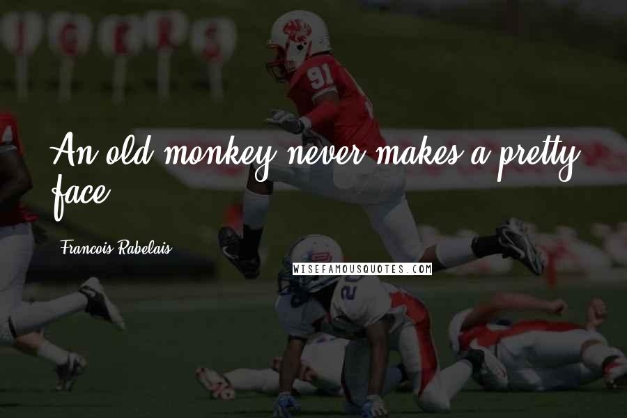 Francois Rabelais Quotes: An old monkey never makes a pretty face.