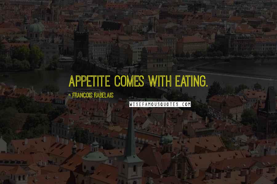 Francois Rabelais Quotes: Appetite comes with eating.