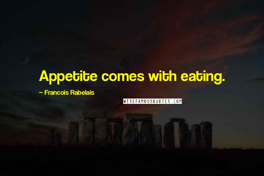 Francois Rabelais Quotes: Appetite comes with eating.