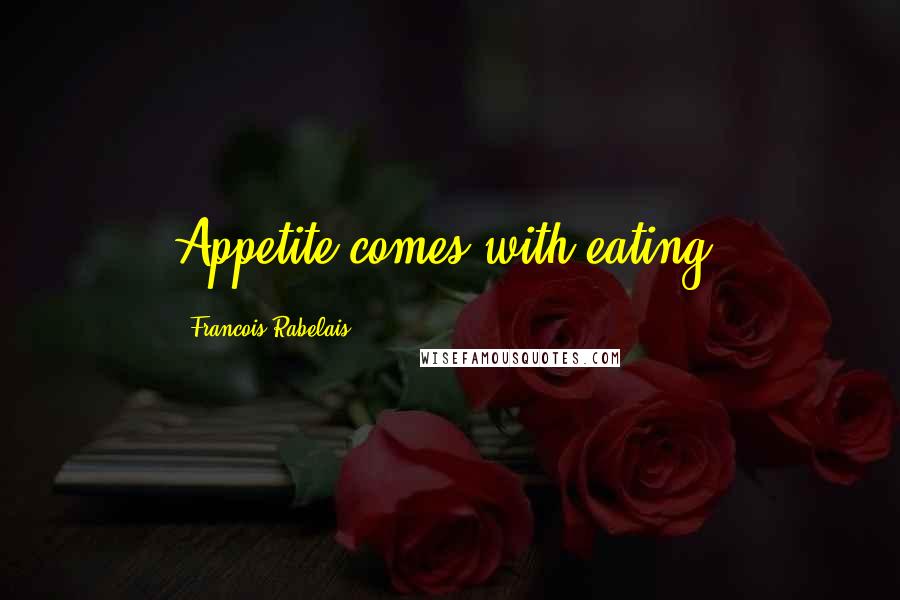 Francois Rabelais Quotes: Appetite comes with eating.