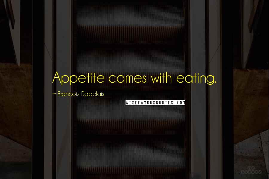 Francois Rabelais Quotes: Appetite comes with eating.