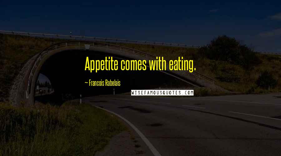 Francois Rabelais Quotes: Appetite comes with eating.