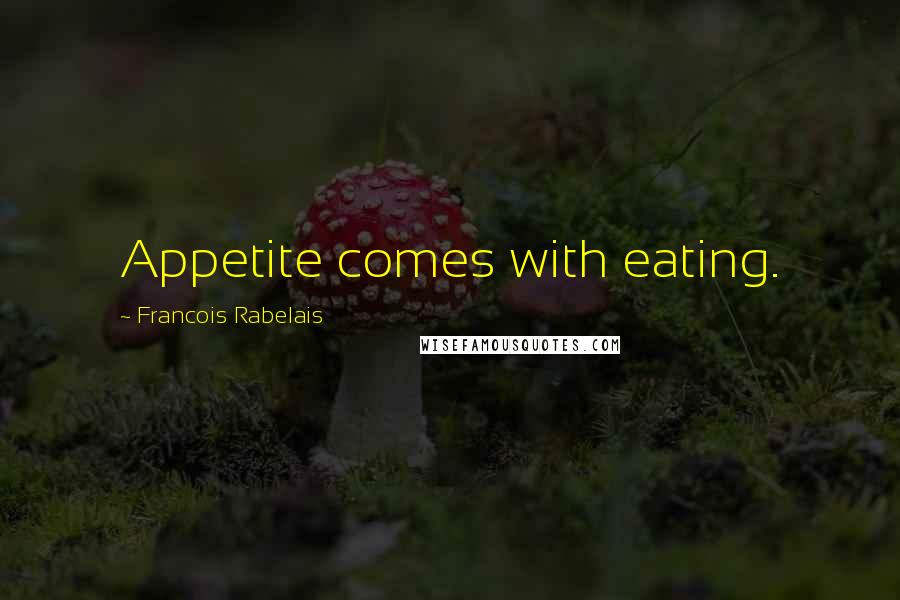 Francois Rabelais Quotes: Appetite comes with eating.