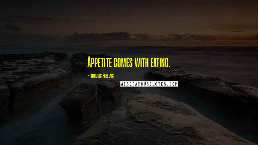 Francois Rabelais Quotes: Appetite comes with eating.