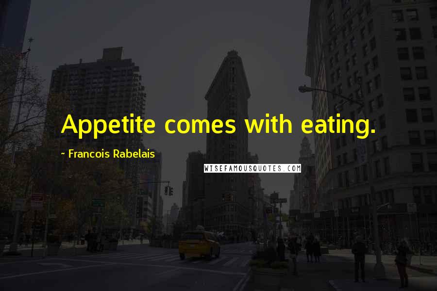 Francois Rabelais Quotes: Appetite comes with eating.