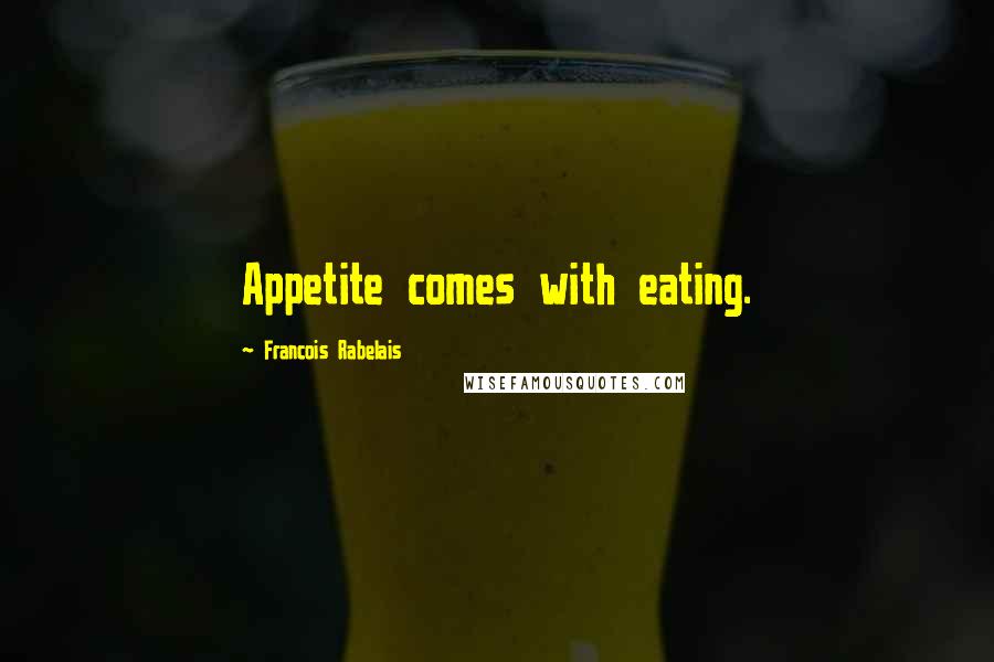 Francois Rabelais Quotes: Appetite comes with eating.