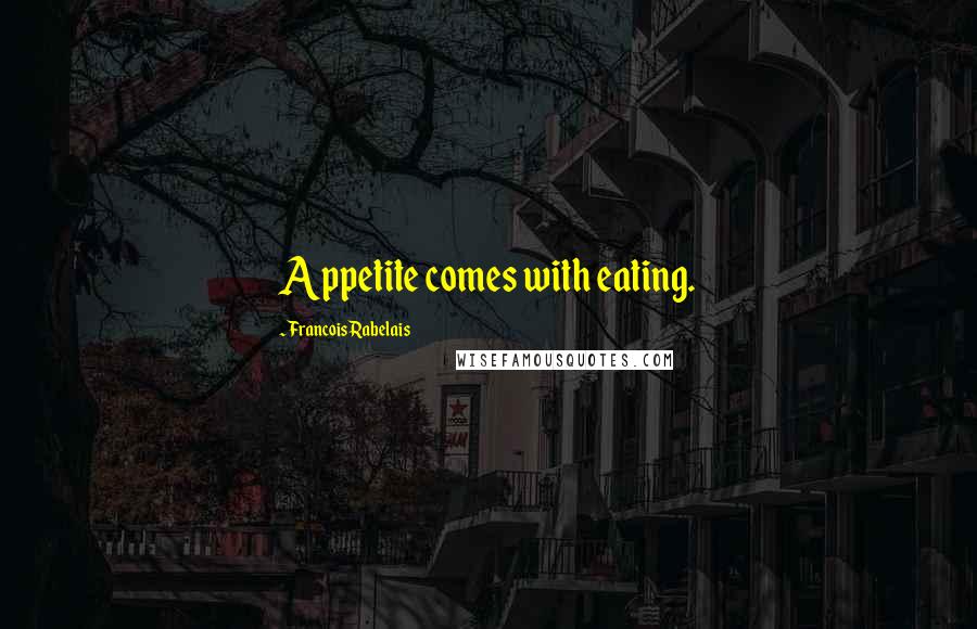 Francois Rabelais Quotes: Appetite comes with eating.