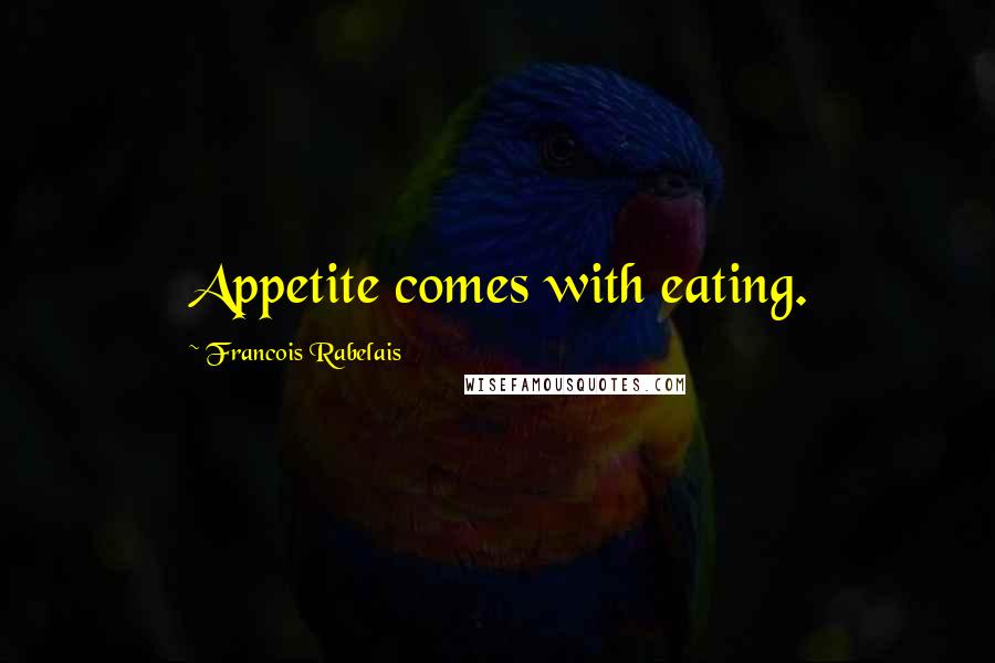 Francois Rabelais Quotes: Appetite comes with eating.