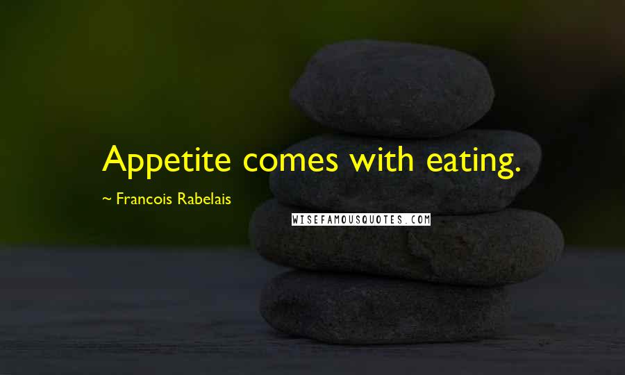 Francois Rabelais Quotes: Appetite comes with eating.