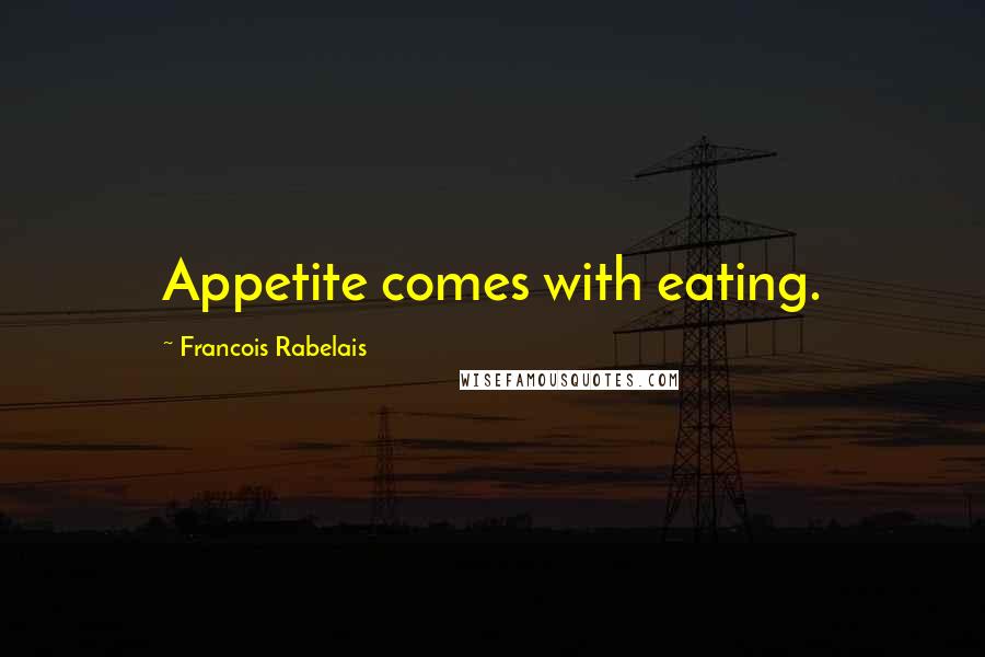 Francois Rabelais Quotes: Appetite comes with eating.