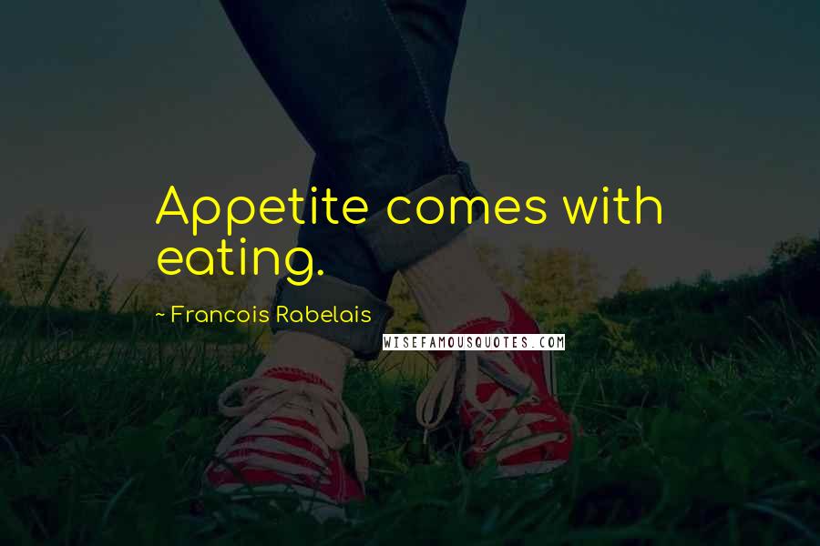 Francois Rabelais Quotes: Appetite comes with eating.