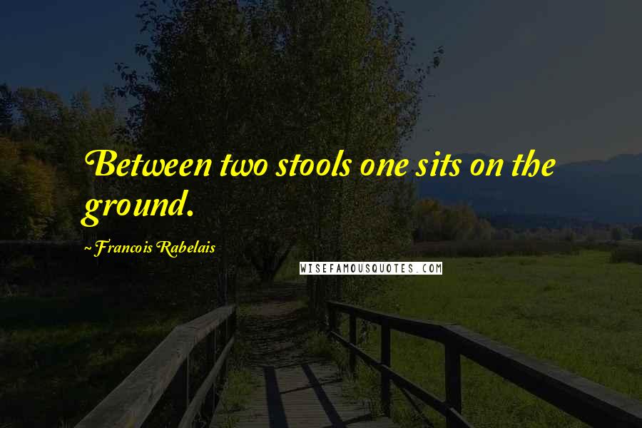 Francois Rabelais Quotes: Between two stools one sits on the ground.