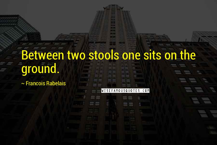 Francois Rabelais Quotes: Between two stools one sits on the ground.