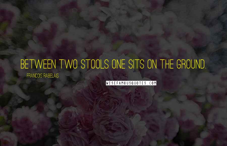 Francois Rabelais Quotes: Between two stools one sits on the ground.