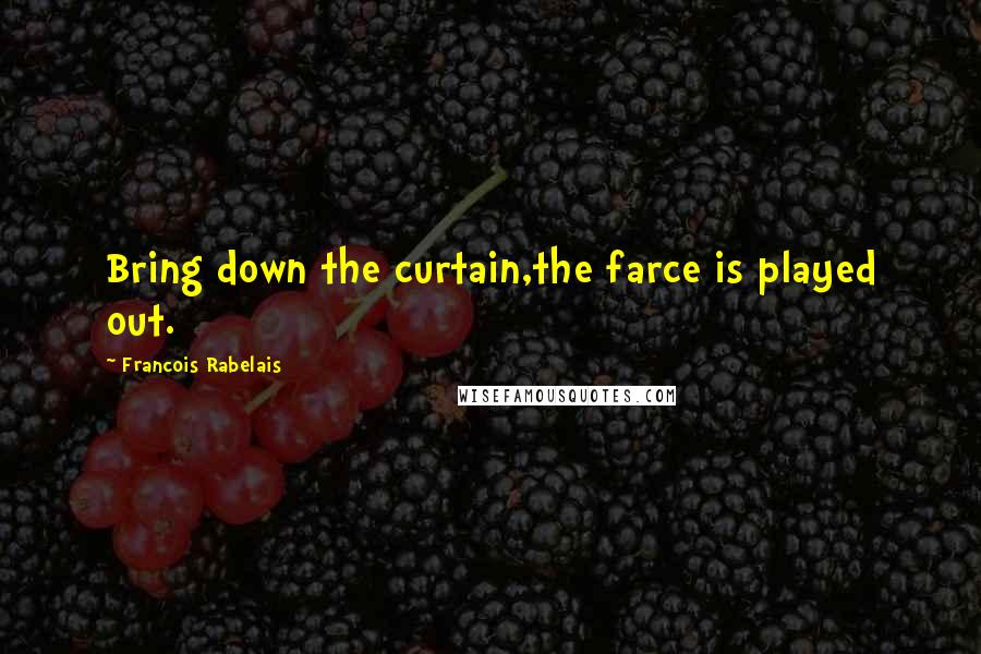 Francois Rabelais Quotes: Bring down the curtain,the farce is played out.