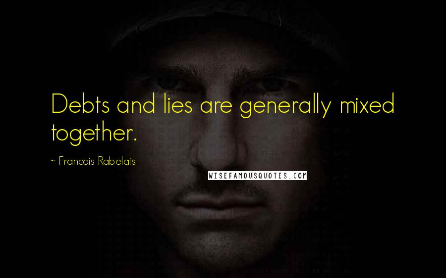 Francois Rabelais Quotes: Debts and lies are generally mixed together.