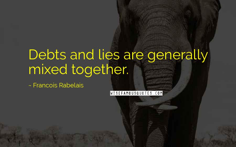 Francois Rabelais Quotes: Debts and lies are generally mixed together.