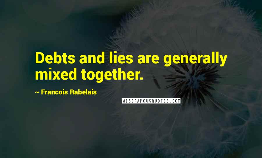 Francois Rabelais Quotes: Debts and lies are generally mixed together.