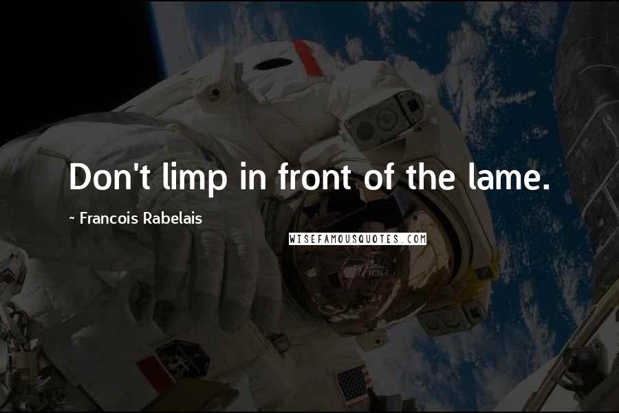 Francois Rabelais Quotes: Don't limp in front of the lame.