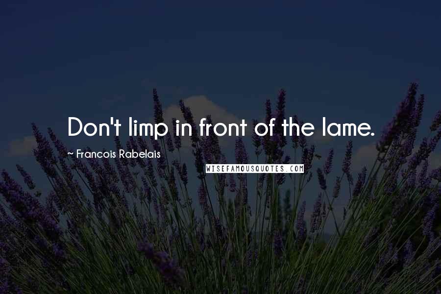 Francois Rabelais Quotes: Don't limp in front of the lame.