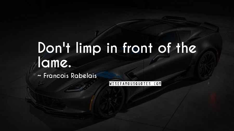 Francois Rabelais Quotes: Don't limp in front of the lame.