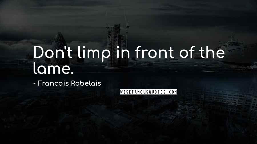 Francois Rabelais Quotes: Don't limp in front of the lame.