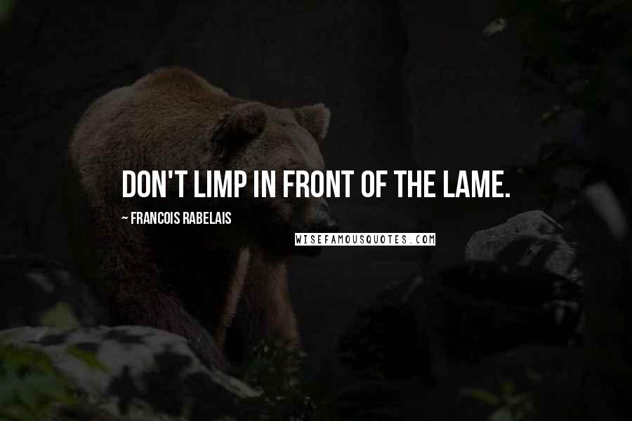 Francois Rabelais Quotes: Don't limp in front of the lame.