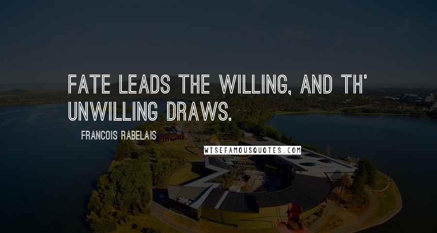 Francois Rabelais Quotes: Fate leads the willing, and th' unwilling draws.