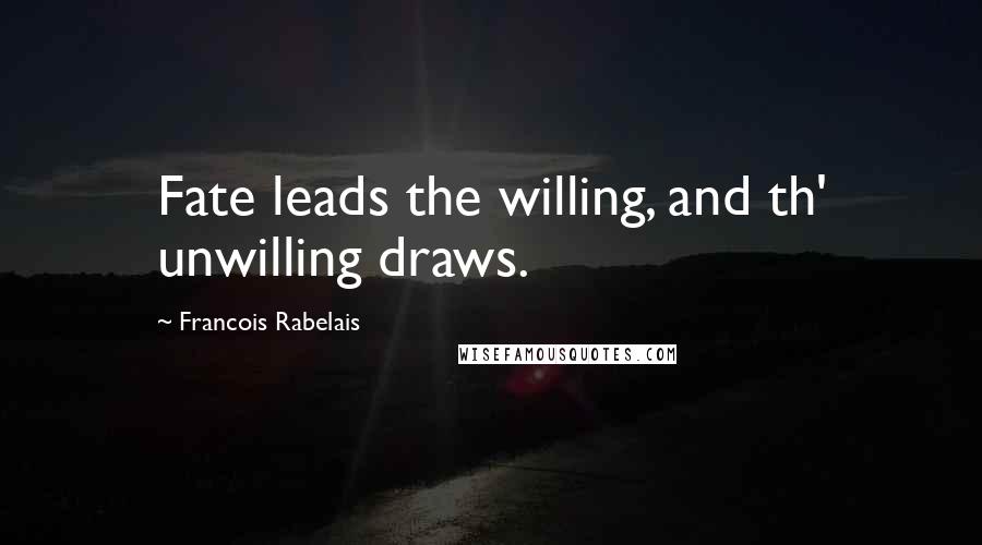 Francois Rabelais Quotes: Fate leads the willing, and th' unwilling draws.