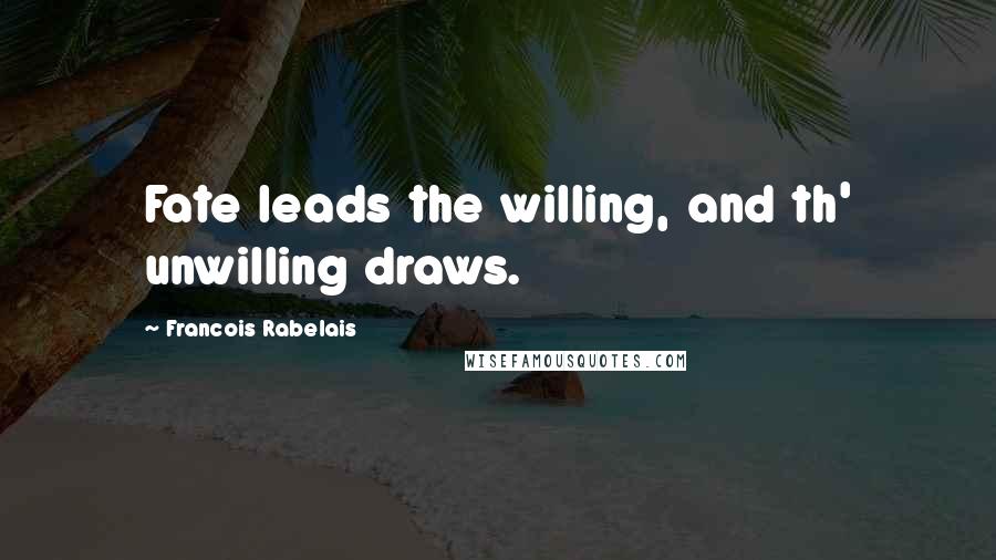 Francois Rabelais Quotes: Fate leads the willing, and th' unwilling draws.
