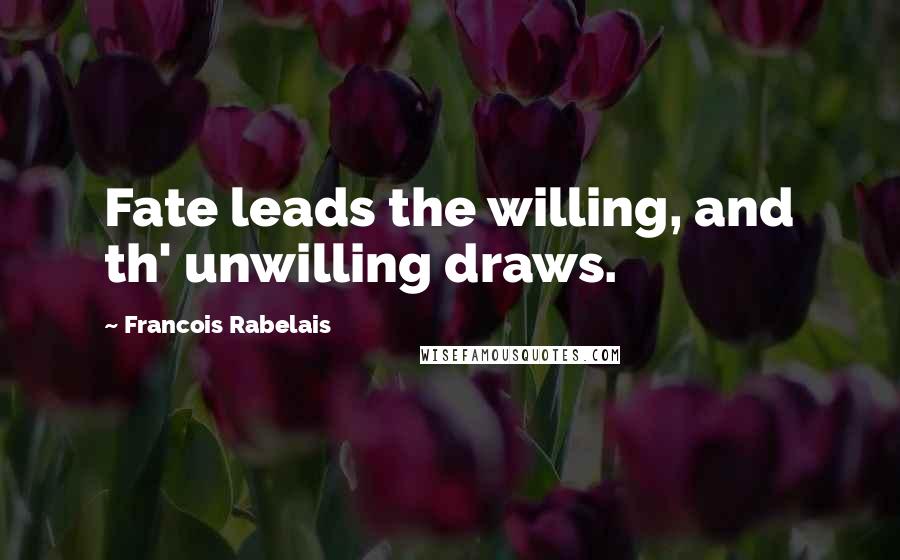 Francois Rabelais Quotes: Fate leads the willing, and th' unwilling draws.