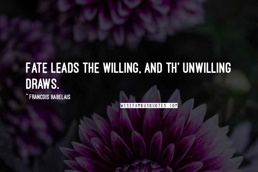 Francois Rabelais Quotes: Fate leads the willing, and th' unwilling draws.